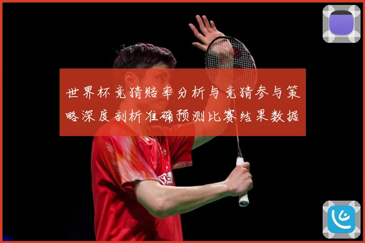 世界杯竞猜赔率分析与竞猜参与策略深度剖析准确预测比赛结果数据研判-深度解析
