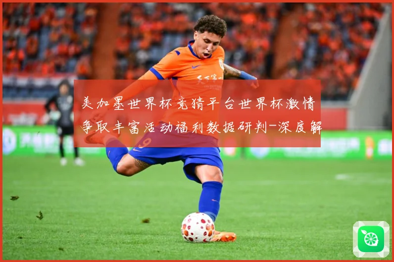 美加墨世界杯竞猜平台世界杯激情争取丰富活动福利数据研判-深度解析