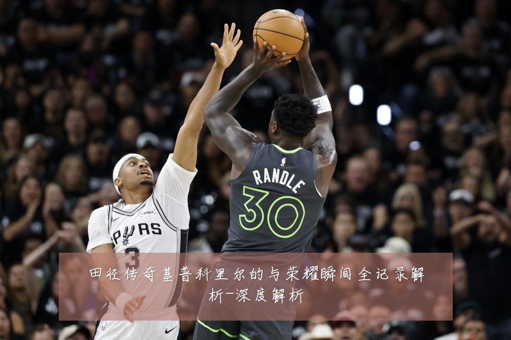 田径传奇基普科里尔的与荣耀瞬间全记录解析-深度解析