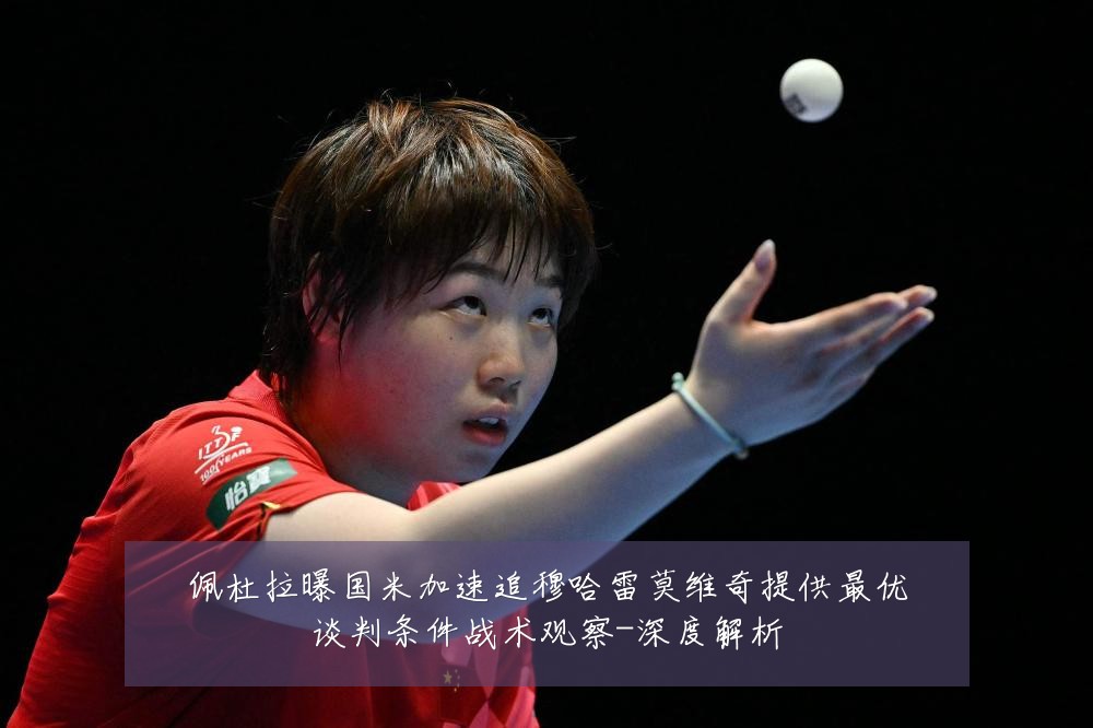 佩杜拉曝国米加速追穆哈雷莫维奇提供最优谈判条件战术观察-深度解析