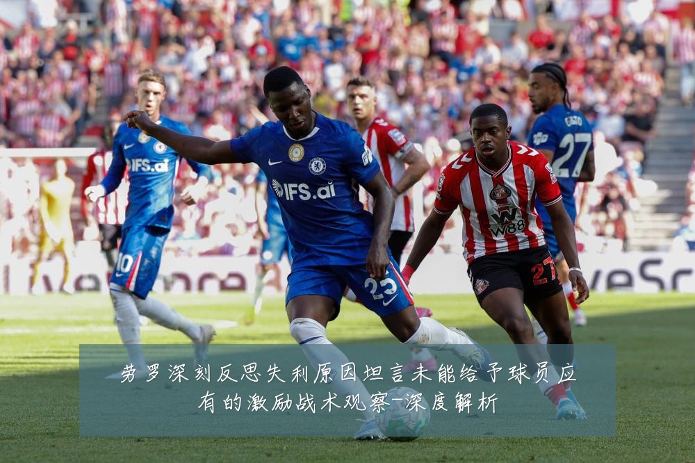 劳罗深刻反思失利原因坦言未能给予球员应有的激励战术观察-深度解析