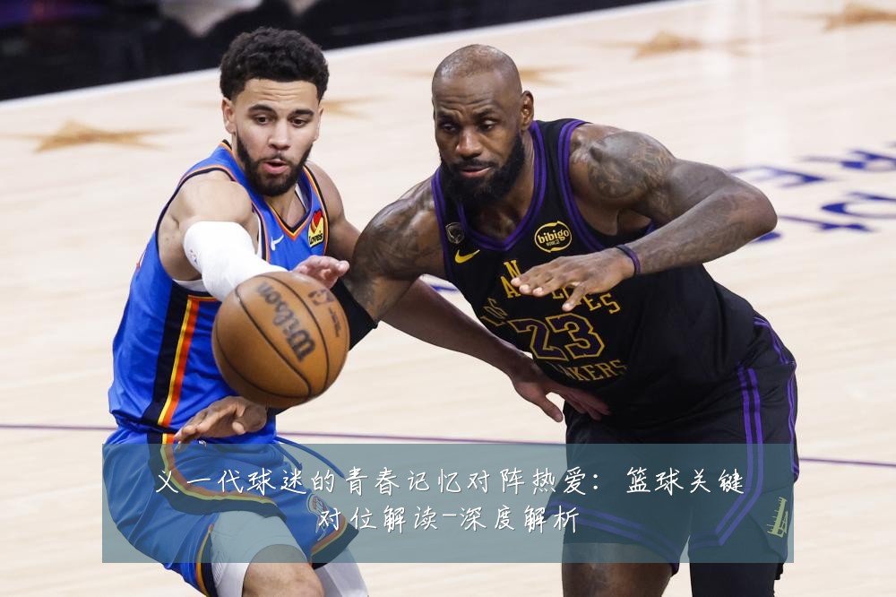 义一代球迷的青春记忆对阵热爱：篮球关键对位解读-深度解析